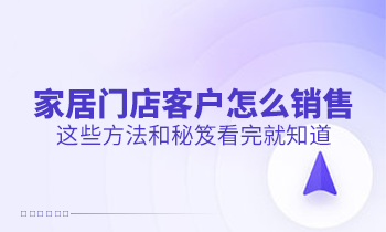 家居門店客戶怎么銷售？這些方法和秘笈看完就知道