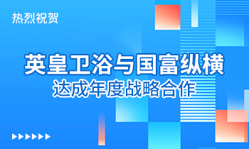 熱烈祝賀:英皇衛(wèi)浴與國富縱橫達成年度戰(zhàn)略合作！