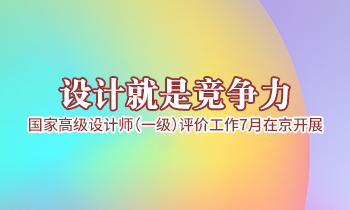 設(shè)計就是競爭力，高級設(shè)計師（一級）評價工作7月在京開展