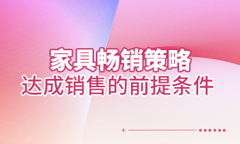 【家具培訓】家具暢銷策略：達成銷售的前提條件