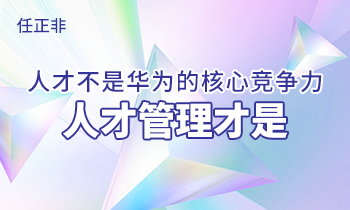 任正非:人才不是華為的核心競爭力，人才管理才是