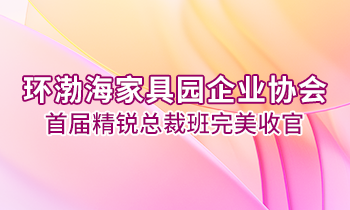 環渤海家具園企業協會首屆精銳總裁班完美收官！